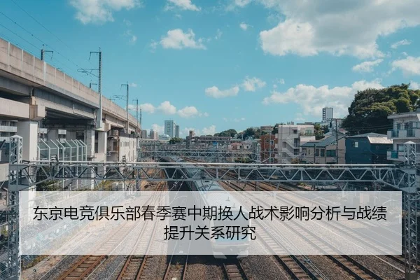 东京电竞俱乐部春季赛中期换人战术影响分析与战绩提升关系研究